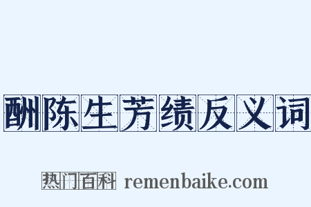 酬陈生芳绩反义词是什么意思的图片
